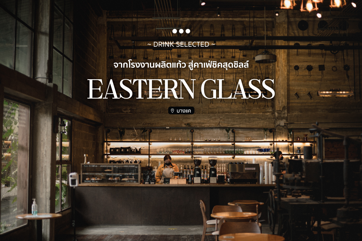 Eastern Glass จากโรงงานผลิตแก้ว สู่คาเฟ่ชิคสุดชิลล์
