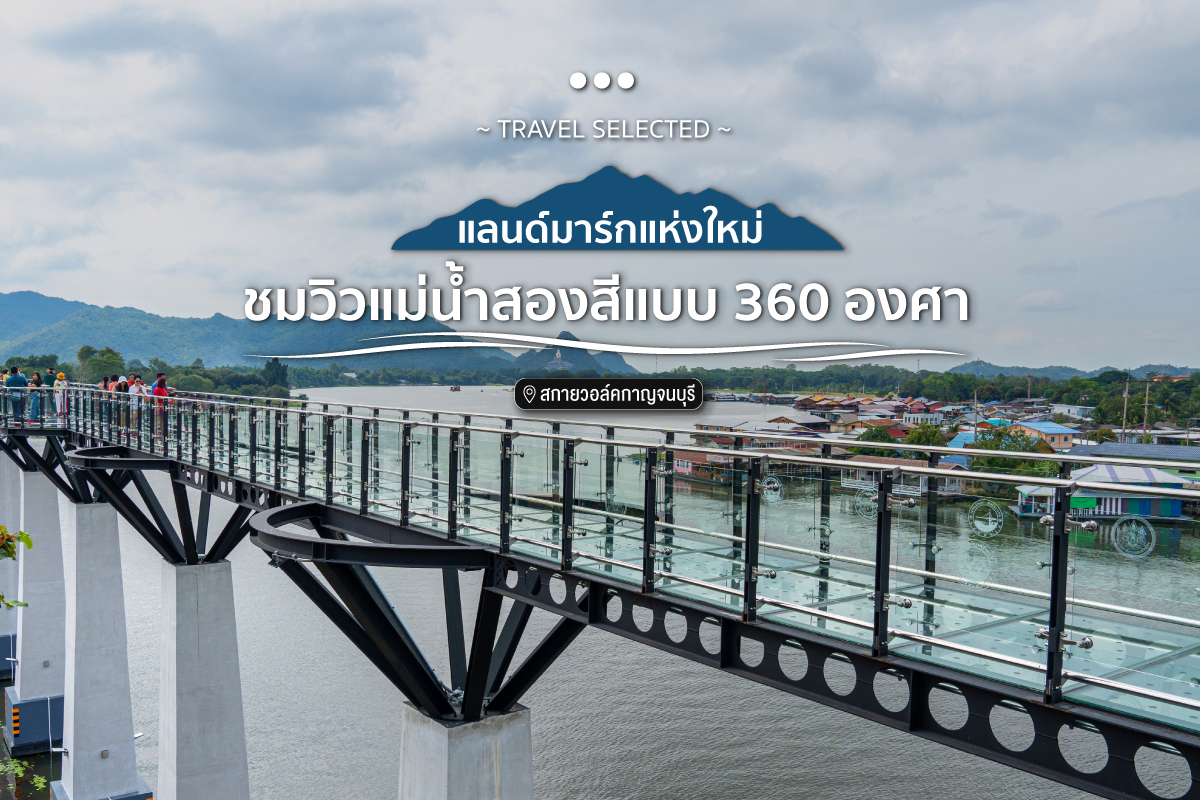 "สกายวอล์คเมืองกาญจนบุรี" แลนด์มาร์กแห่งใหม่ ชมวิวแม่น้ำสองสีแบบ 360 องศา
