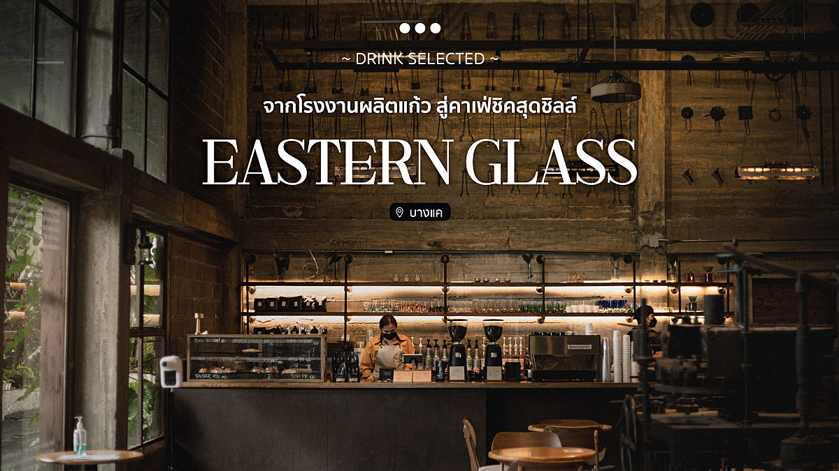 Eastern Glass จากโรงงานผลิตแก้ว สู่คาเฟ่ชิคสุดชิลล์