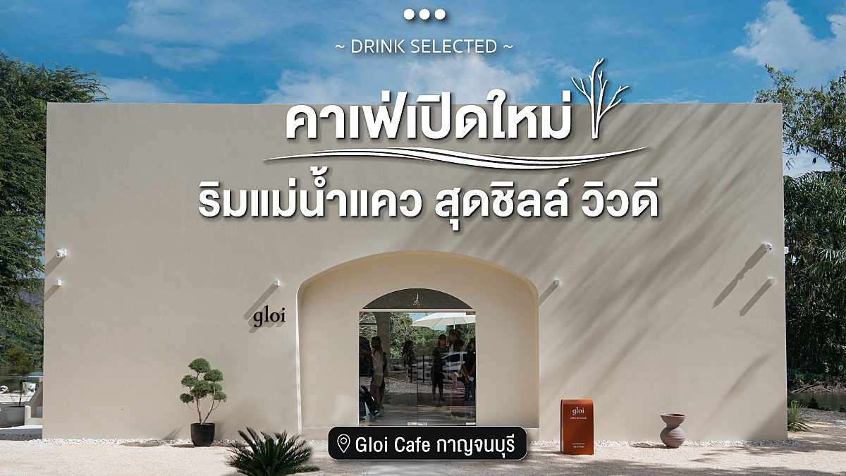 Gloi cafe คาเฟ่เปิดใหม่ริมแม่น้ำแคว สุดชิลล์ วิวดี