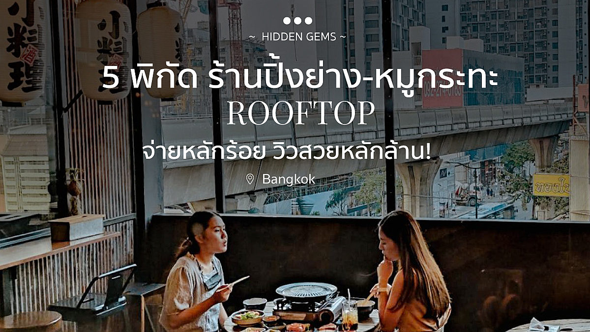 5 พิกัด ร้านปิ้งย่าง-หมูกระทะ Rooftop จ่ายหลักร้อย วิวสวยหลักล้าน!
